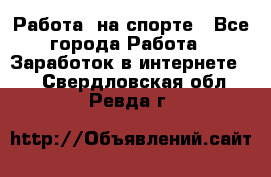 Работа  на спорте - Все города Работа » Заработок в интернете   . Свердловская обл.,Ревда г.